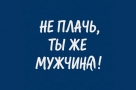 «Не плачь, ты же мужчина!»